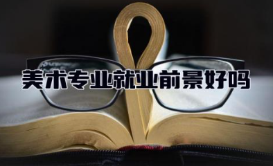 美术专业就业前景好吗 美术专业选哪个专业好