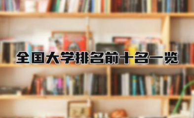 全国大学排名前十名一览 全国大学最多的城市