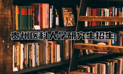 贵州医科大学研究生招生简章2024 贵州医科大学研究生毕业要求