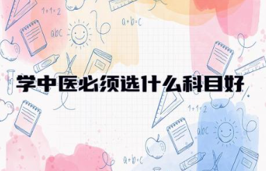 学中医必须选什么科目好 学中医需要什么学历