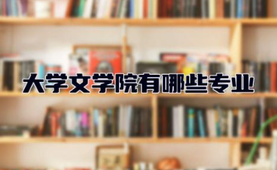 大学文学院有哪些专业 文学院就业方向