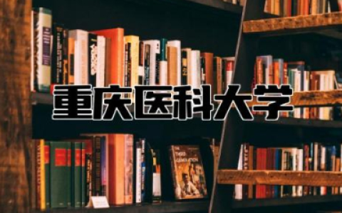 重庆医科大学排名如何软科 重庆医科大学是啥档次