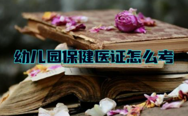 幼儿园保健医证怎么考取 幼儿园保健医证有什么用途