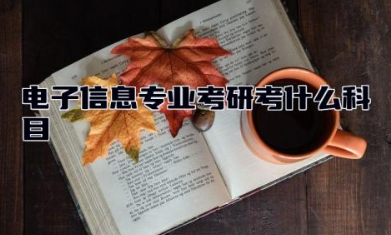 电子信息专业考研考什么科目 电子信息工程专业学什么