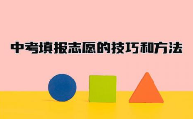 中考填报志愿的技巧和方法 中考填报志愿是在成绩公布后吗