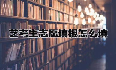 艺考生志愿填报怎么填 艺考生志愿填报和普通填报区别