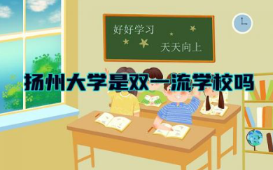 扬州大学是双一流学校吗 扬州大学四大王牌专业有哪些