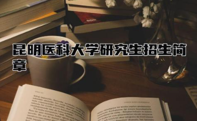 昆明医科大学研究生招生简章2024 昆明医科大学是几本