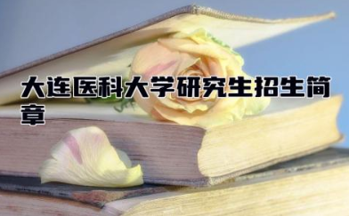 大连医科大学研究生招生简章2024 大连医科大学是211吗