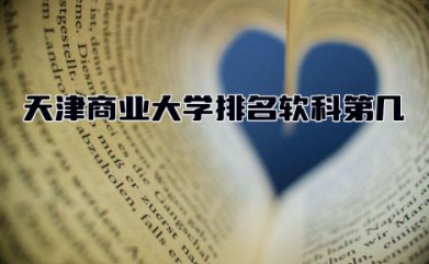 天津商业大学排名软科第几 天津商业大学属于什么档次