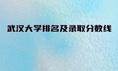 武汉大学排名及录取分数线 武汉大学是985还是211学校