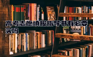 高考志愿填报指导书有必要买吗 高考志愿填报服务平台