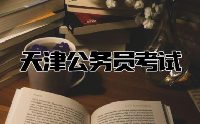 天津公务员考试时间2024 天津公务员考试是联考吗