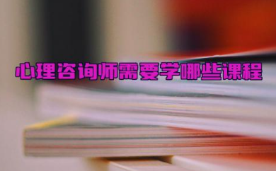 心理咨询师需要学哪些课程内容 心理咨询师证书含金量高不高