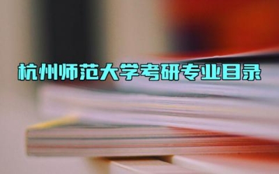 杭州师范大学考研专业目录 杭州师范大学是一本还是二本