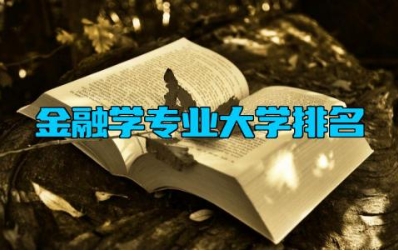 金融学专业大学排名 金融学专业主要学什么内容