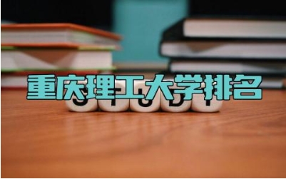 重庆理工大学排名 重庆理工大学的强势专业有哪些