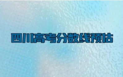 2024四川高考分数线预估 2024四川高考分数查询时间