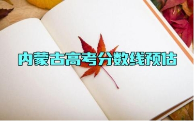 2024内蒙古高考分数线预估 2024内蒙古高考查分时间