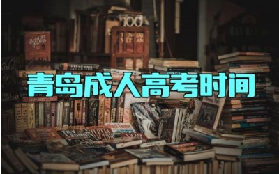 2024年青岛成人高考时间 青岛成人高考可以报考哪些大学