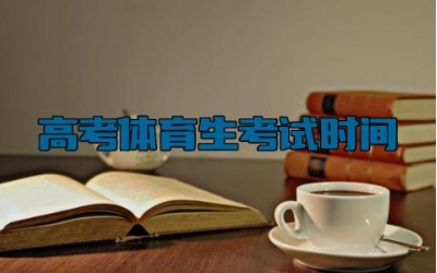 2024高考体育生考试时间 2024高考体育生分数怎么算