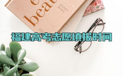 2024年福建高考志愿填报时间 福建高考的志愿填报模式是什么