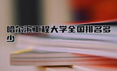 哈尔滨工程大学全国排名多少 哈尔滨工程大学王牌专业