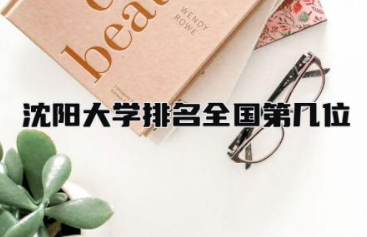 沈阳大学排名全国第几位 沈阳大学是一本还是二本