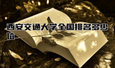 西安交通大学全国排名多少位 西安交通大学属于985或者211吗