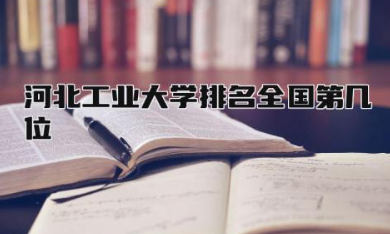河北工业大学排名全国第几位 河北工业大学与河北大学哪个好