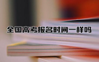 全国高考报名时间一样吗 2024年高考是哪三天