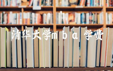 清华大学mba学费 清华大学mba属于什么学历