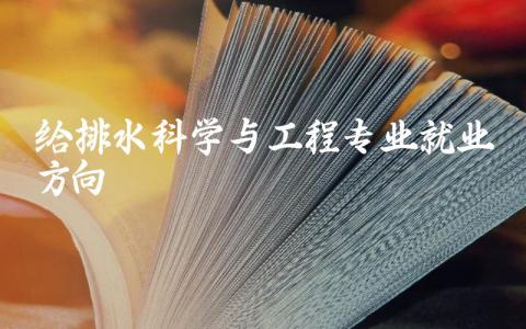 给排水科学与工程专业就业方向 给排水科学与工程专业可以考的证书