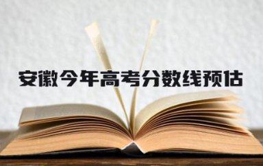 2024安徽今年高考分数线预估是多少 安徽今年高考考什么卷