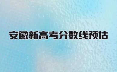 2024安徽新高考分数线预估多少 安徽新高考赋分规则