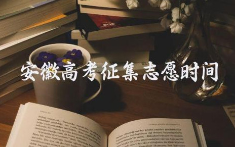 2024安徽高考征集志愿时间 安徽志愿填报规则