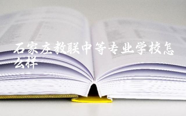石家庄教联中等专业学校怎么样 石家庄教联中等专业学校的教学质量如何