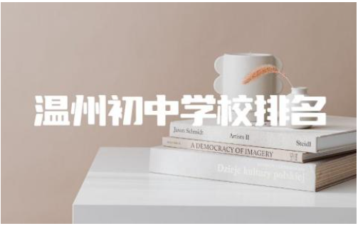 温州初中学校排名前五 温州初中学校录取分数线2024
