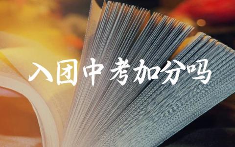 入团中考加分吗 入团对中考录取有什么影响
