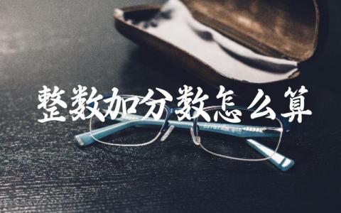 整数加分数怎么算 整数加分数计算技巧