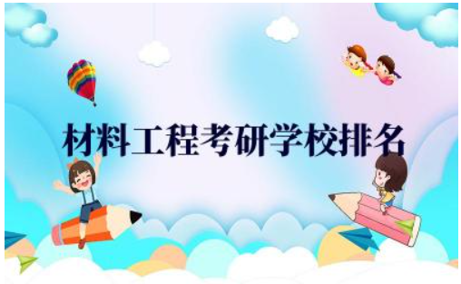 材料工程考研学校排名一览表 材料工程考研的就业前景如何