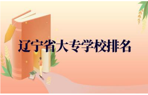 辽宁省大专学校排名及分数线 辽宁省大专王牌专业有哪些