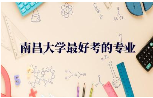 南昌大学最好考的专业是什么 南昌大学需要多少分可以稳进