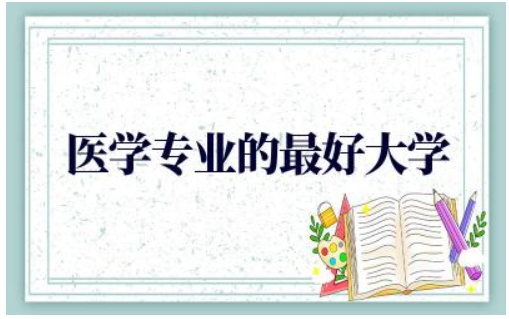 中国医学专业的最好大学推荐 2024医学专业最低分数线是多少