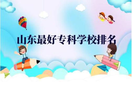 山东最好专科学校排名公办前三名 山东专科录取分数线2024年
