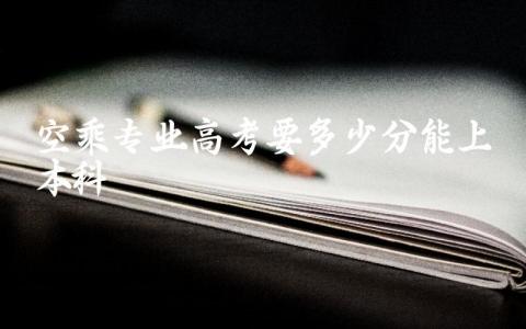 空乘专业高考要多少分能上本科 空乘高考怎么录取