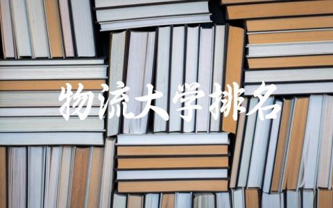 物流大学排名 物流大学的实践环节有哪些
