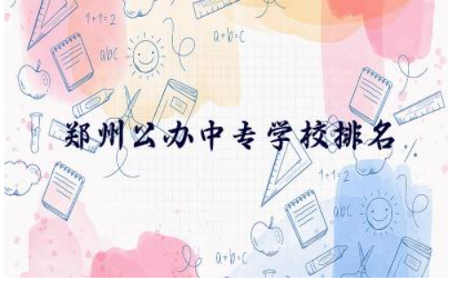 郑州公办中专学校排名前五名 郑州公办中专学费一年多少钱
