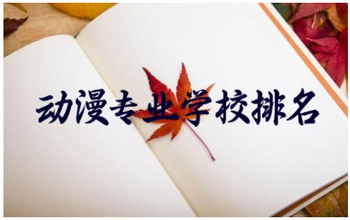 动漫专业学校排名前十 动漫专业学校录取分数线2024