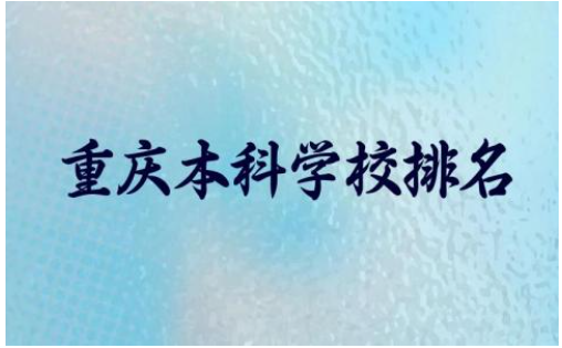 重庆本科学校排名前五及分数线 重庆本科学校王牌专业是什么